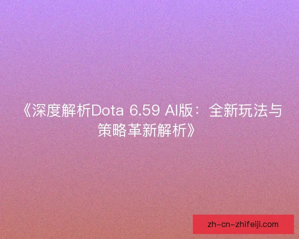 《深度解析Dota 6.59 AI版：全新玩法与策略革新解析》