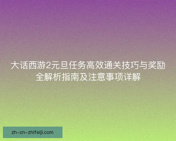 大话西游2元旦任务高效通关技巧与奖励全解析指南及注意事项详解