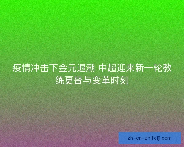 疫情冲击下金元退潮 中超迎来新一轮教练更替与变革时刻
