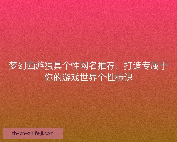 梦幻西游独具个性网名推荐，打造专属于你的游戏世界个性标识