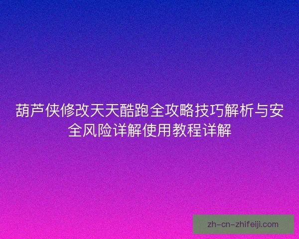 葫芦侠修改天天酷跑全攻略技巧解析与安全风险详解使用教程详解 葫芦侠修改天天酷跑全攻略技巧解析与安全风险详解使用教程详解