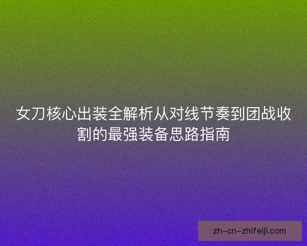 女刀核心出装全解析从对线节奏到团战收割的最强装备思路指南
