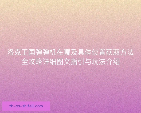 洛克王国弹弹机在哪及具体位置获取方法全攻略详细图文指引与玩法介绍